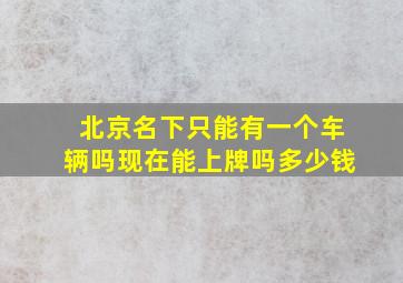 北京名下只能有一个车辆吗现在能上牌吗多少钱