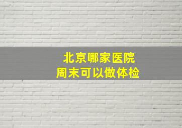 北京哪家医院周末可以做体检