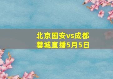 北京国安vs成都蓉城直播5月5日