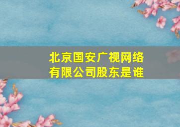 北京国安广视网络有限公司股东是谁