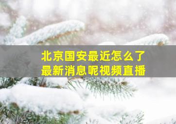 北京国安最近怎么了最新消息呢视频直播