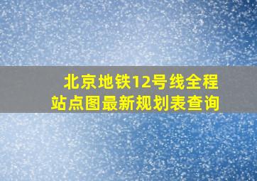 北京地铁12号线全程站点图最新规划表查询