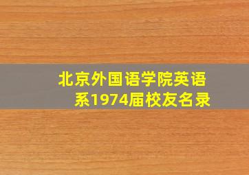 北京外国语学院英语系1974届校友名录