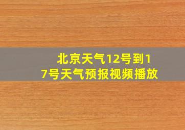 北京天气12号到17号天气预报视频播放