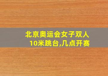 北京奥运会女子双人10米跳台,几点开赛