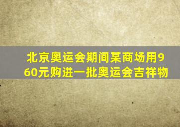 北京奥运会期间某商场用960元购进一批奥运会吉祥物