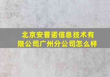 北京安普诺信息技术有限公司广州分公司怎么样