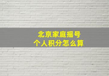 北京家庭摇号个人积分怎么算