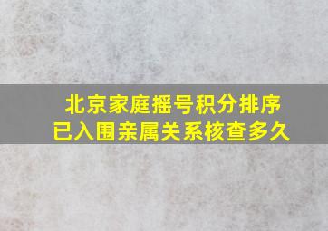 北京家庭摇号积分排序已入围亲属关系核查多久