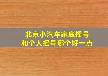 北京小汽车家庭摇号和个人摇号哪个好一点