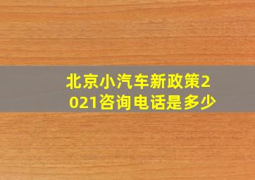 北京小汽车新政策2021咨询电话是多少