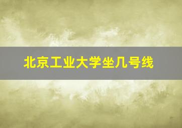 北京工业大学坐几号线