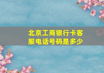 北京工商银行卡客服电话号码是多少