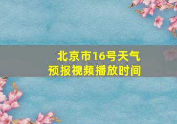 北京市16号天气预报视频播放时间