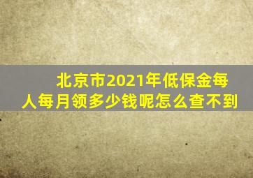 北京市2021年低保金每人每月领多少钱呢怎么查不到