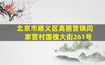 北京市顺义区高丽营镇闫家营村国槐大街261号