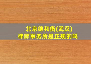 北京德和衡(武汉)律师事务所是正规的吗