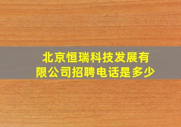 北京恒瑞科技发展有限公司招聘电话是多少