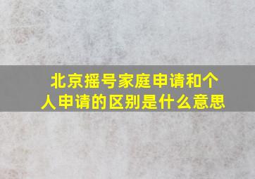 北京摇号家庭申请和个人申请的区别是什么意思