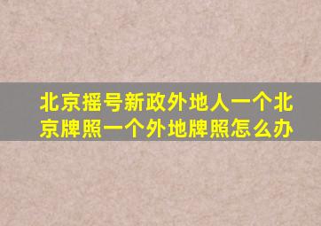 北京摇号新政外地人一个北京牌照一个外地牌照怎么办