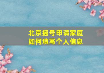 北京摇号申请家庭如何填写个人信息