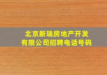 北京新瑞房地产开发有限公司招聘电话号码