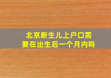 北京新生儿上户口需要在出生后一个月内吗