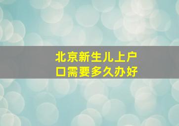 北京新生儿上户口需要多久办好