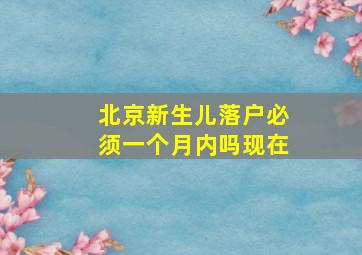 北京新生儿落户必须一个月内吗现在