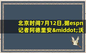 北京时间7月12日,据espn记者阿德里安·沃卓纳