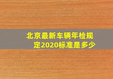 北京最新车辆年检规定2020标准是多少