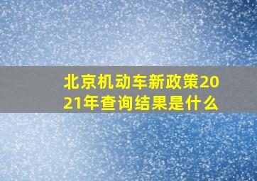 北京机动车新政策2021年查询结果是什么