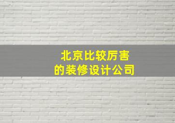 北京比较厉害的装修设计公司