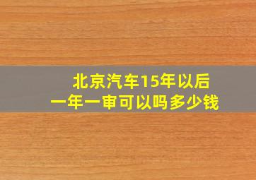 北京汽车15年以后一年一审可以吗多少钱