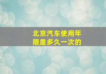 北京汽车使用年限是多久一次的