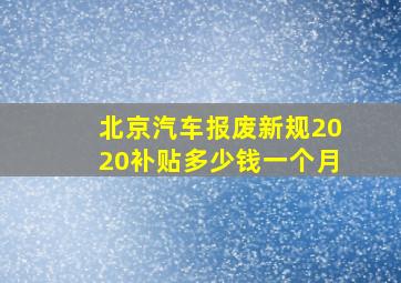 北京汽车报废新规2020补贴多少钱一个月