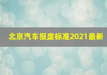 北京汽车报废标准2021最新