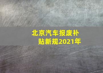 北京汽车报废补贴新规2021年