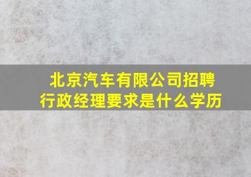 北京汽车有限公司招聘行政经理要求是什么学历