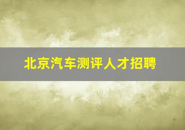 北京汽车测评人才招聘