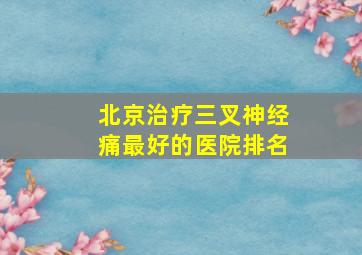 北京治疗三叉神经痛最好的医院排名