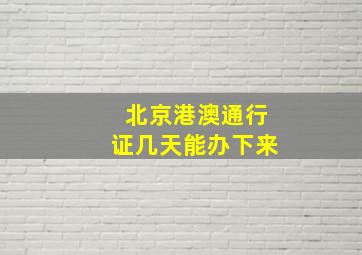 北京港澳通行证几天能办下来