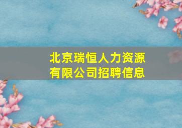 北京瑞恒人力资源有限公司招聘信息