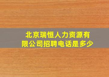 北京瑞恒人力资源有限公司招聘电话是多少