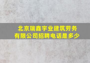 北京瑞鑫宇业建筑劳务有限公司招聘电话是多少