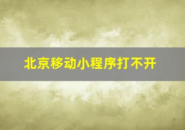 北京移动小程序打不开