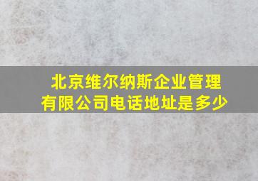 北京维尔纳斯企业管理有限公司电话地址是多少