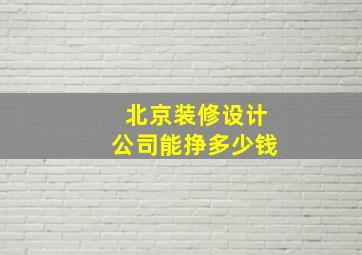 北京装修设计公司能挣多少钱