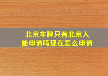 北京车牌只有北京人能申请吗现在怎么申请