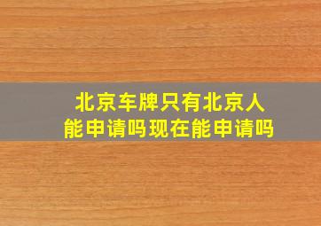 北京车牌只有北京人能申请吗现在能申请吗